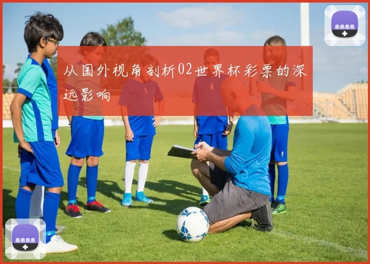 从国外视角剖析02世界杯彩票的深远影响