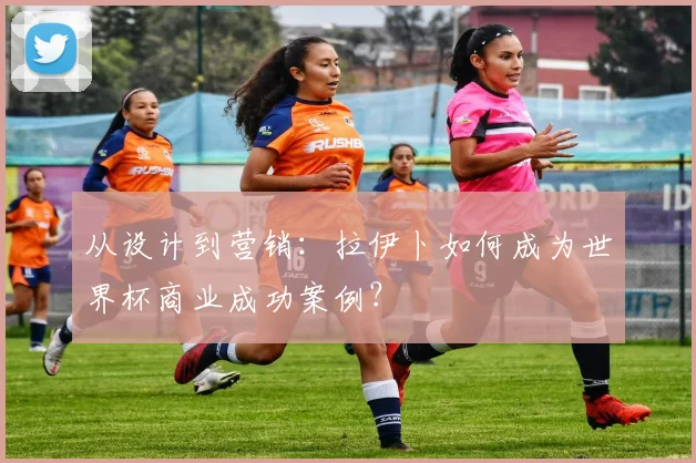 从设计到营销：拉伊卜如何成为世界杯商业成功案例？