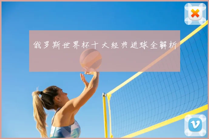 俄罗斯世界杯十大经典进球全解析