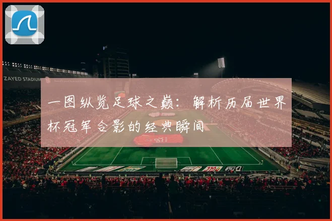 一图纵览足球之巅:解析历届世界杯冠军合影的经典瞬间