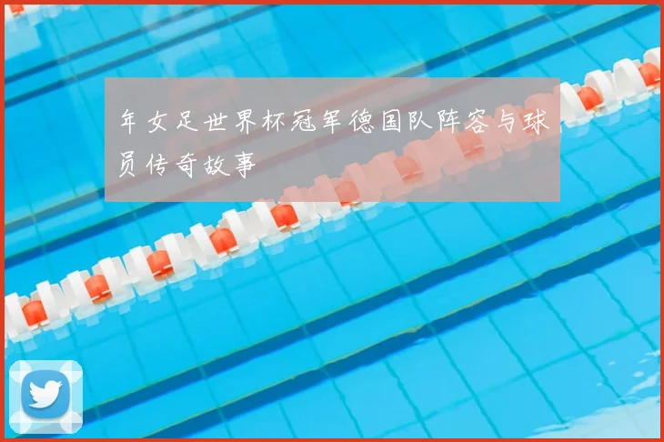 年女足世界杯冠军德国队阵容与球员传奇故事
