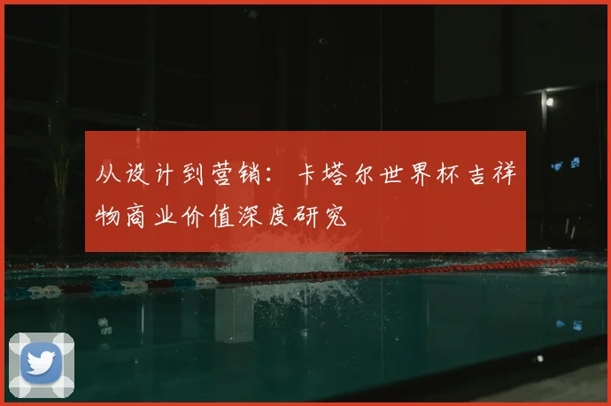 从设计到营销:卡塔尔世界杯吉祥物商业价值深度研究