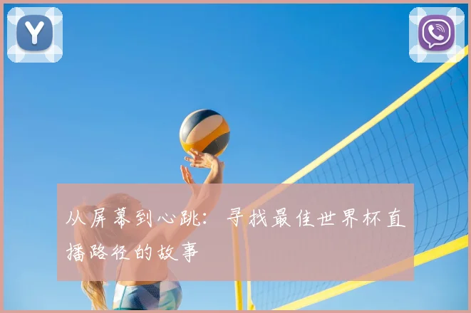 从屏幕到心跳：寻找最佳世界杯直播路径的故事