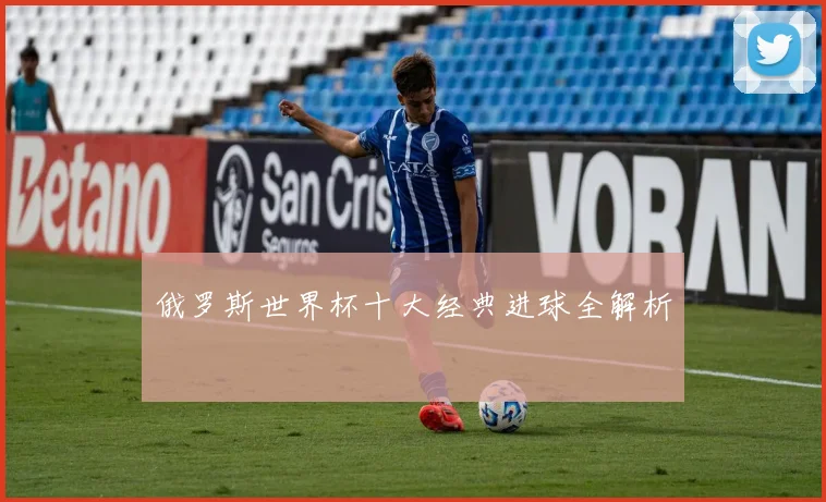俄罗斯世界杯十大经典进球全解析