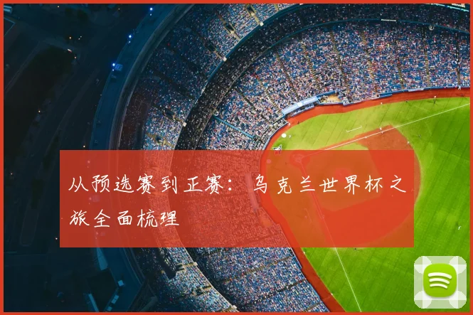 从预选赛到正赛:乌克兰世界杯之旅全面梳理