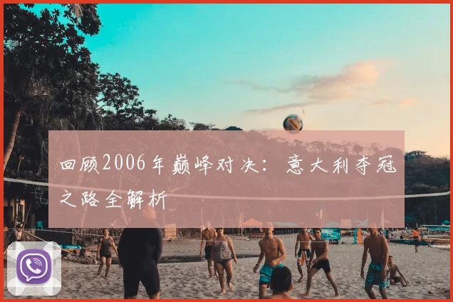 回顾2006年巅峰对决:意大利夺冠之路全解析