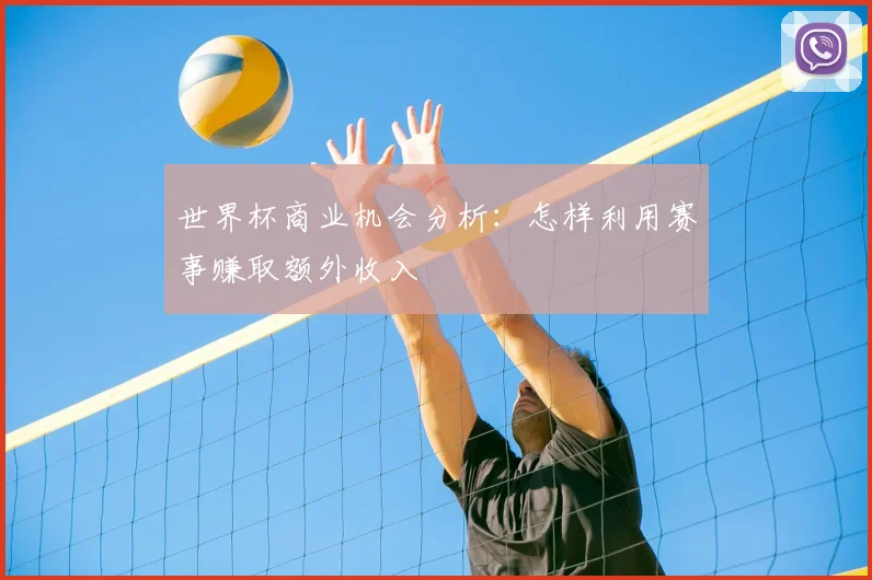 世界杯商业机会分析:怎样利用赛事赚取额外收入